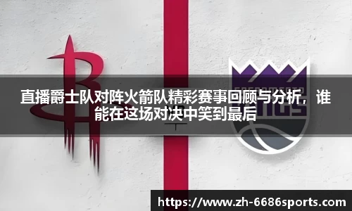 直播爵士队对阵火箭队精彩赛事回顾与分析，谁能在这场对决中笑到最后