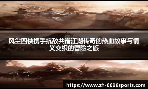 风尘四侠携手抗敌共谱江湖传奇的热血故事与情义交织的冒险之旅