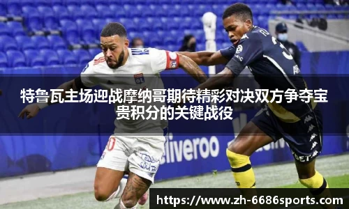 特鲁瓦主场迎战摩纳哥期待精彩对决双方争夺宝贵积分的关键战役