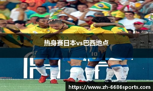 热身赛日本vs巴西地点